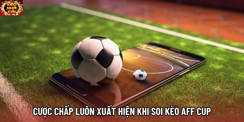 Cược chấp luôn xuất hiện khi soi kèo AFF Cup Cược chấp luôn xuất hiện khi soi kèo AFF Cup